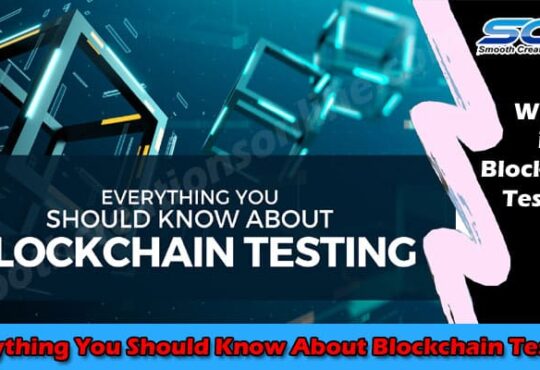 Everything You Should Know About Blockchain Testing 2021