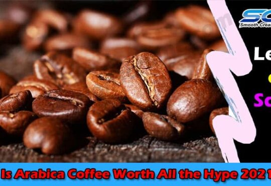 Complete Details Is Arabica Coffee Worth All the Hype