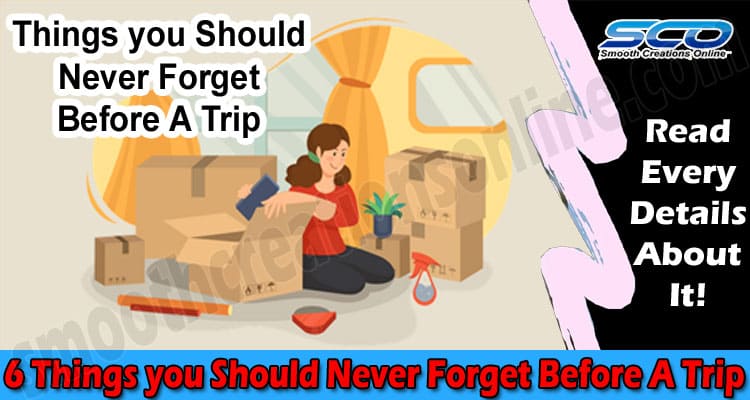 6 Things you Should Never Forget Before A Trip in 2022