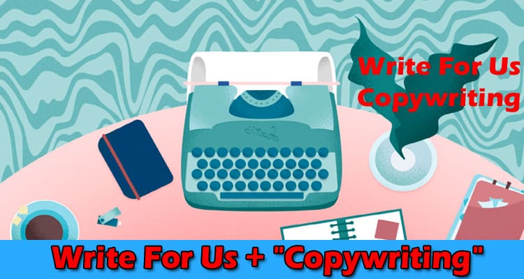 Write For Us + “Copywriting” – Read Complete Guidelines!