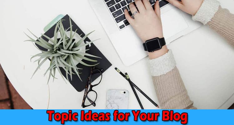 About General Information Topic Ideas for Your Blog
