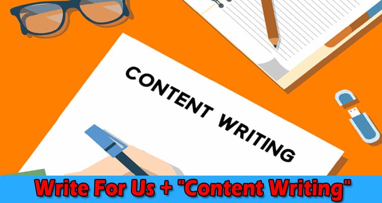 Write For Us + “Content Writing” – A Comprehend Guide!