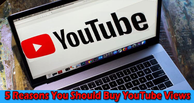 5 Reasons You Should Buy YouTube Views: Know Here!
