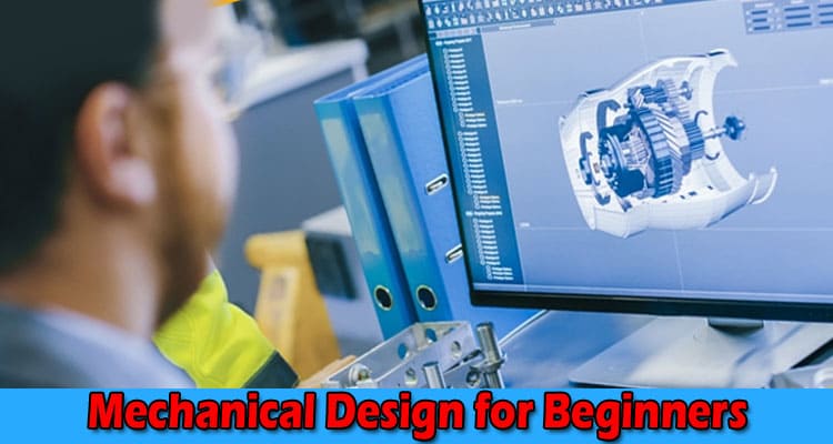 Complete Information about Mechanical Design for Beginners - A Comprehensive Guide