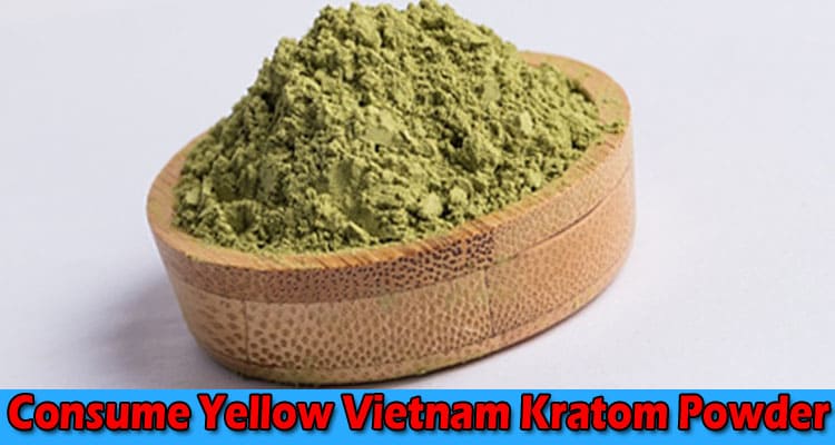 Complete Information About 7 Ways to Consume Yellow Vietnam Kratom Powder