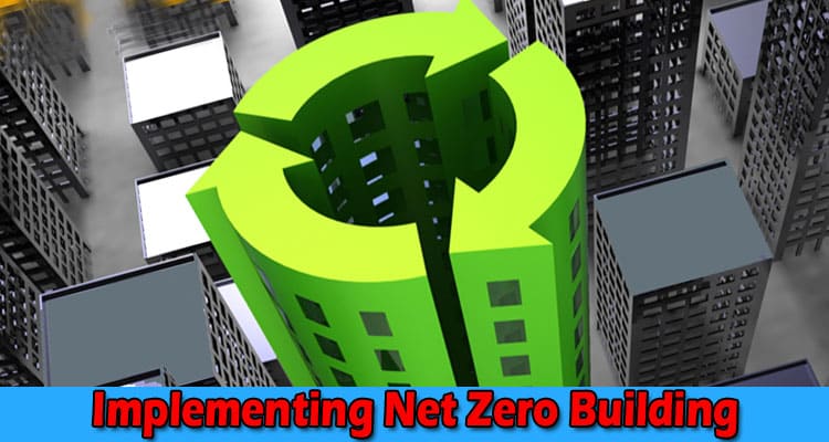 Complete Information About How to Tackle Challenges That Come Across While Implementing Net Zero Building