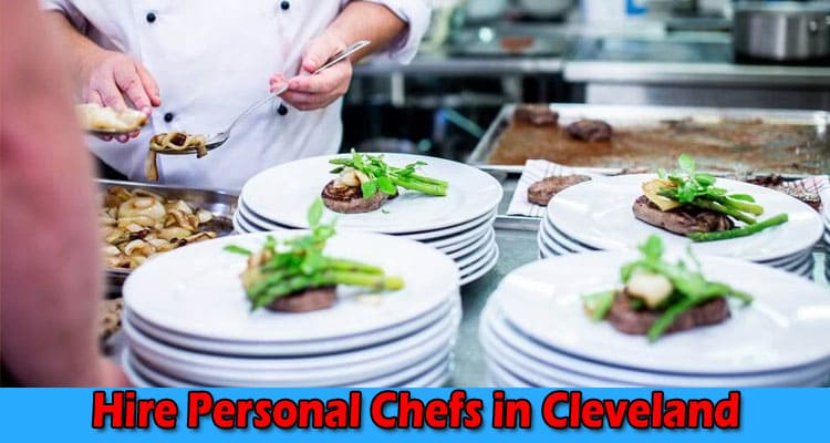 Hire Personal Chefs in Cleveland Creating Memorable Experiences
