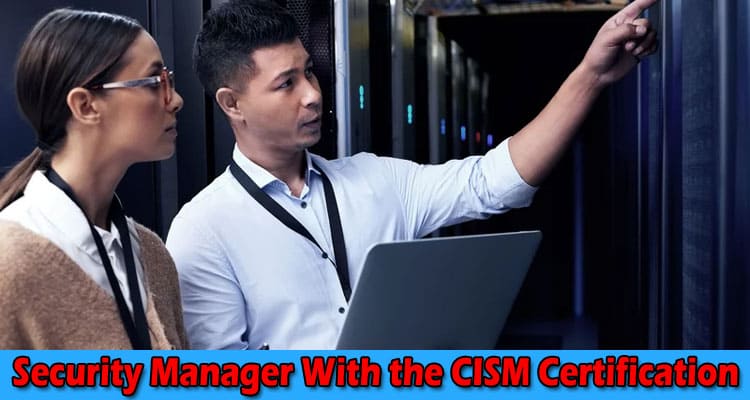 Become a Certified Information Security Manager With the CISM Certification