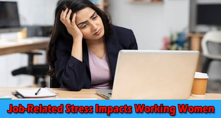 5 Ways Job-Related Stress Impacts Working Women