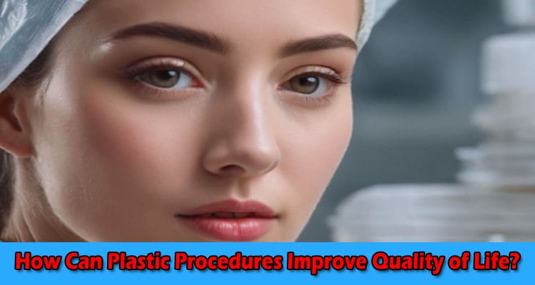 How Can Plastic Procedures Improve Quality of Life