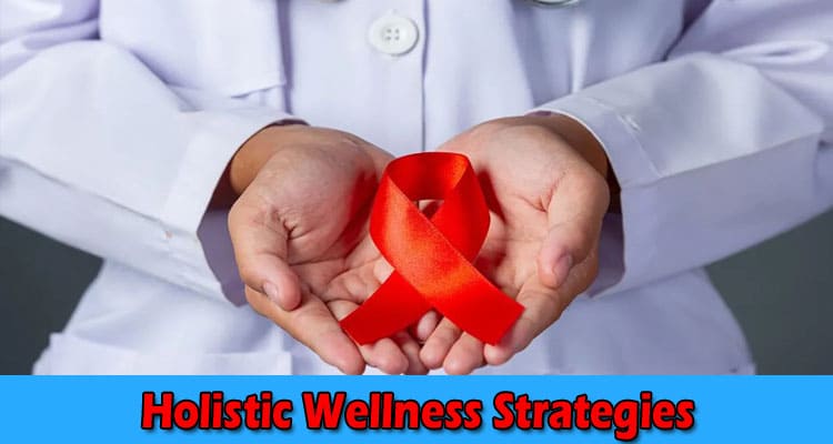 Top 7 Holistic Wellness Strategies for Living Strong with HIVAIDS