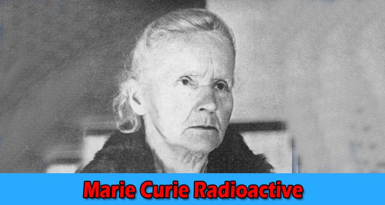 Latest News Marie Curie Radioactive